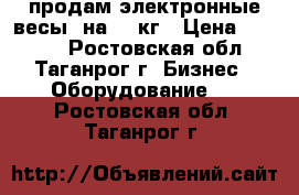 продам электронные весы  на 40 кг › Цена ­ 1 300 - Ростовская обл., Таганрог г. Бизнес » Оборудование   . Ростовская обл.,Таганрог г.